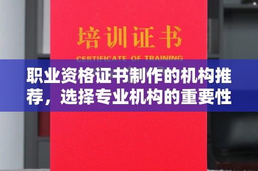 海东职业资格证书制作的机构推荐，选择专业机构的重要性